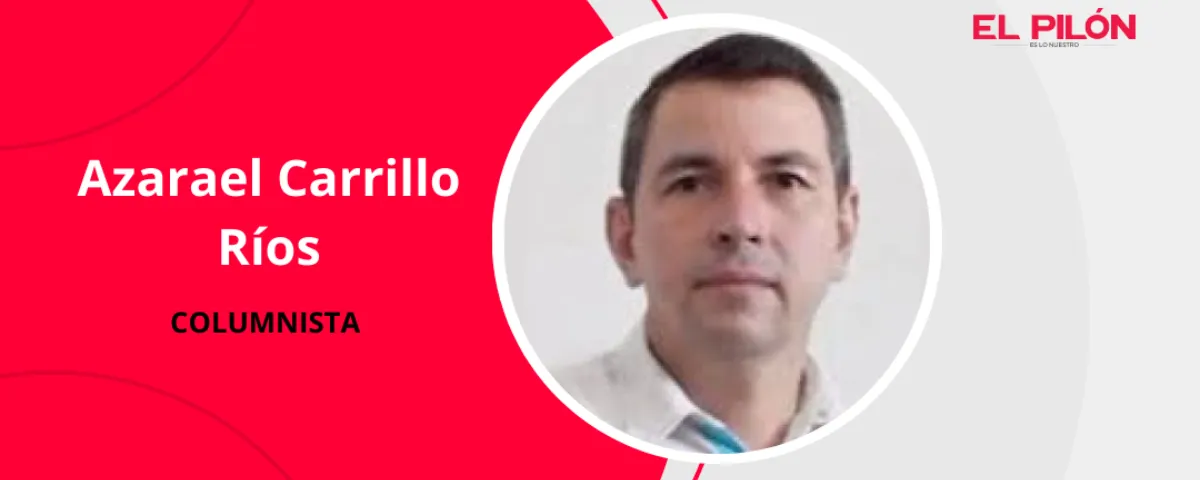 Azarael Carrillo Ríos - Columnista de EL PILÓN